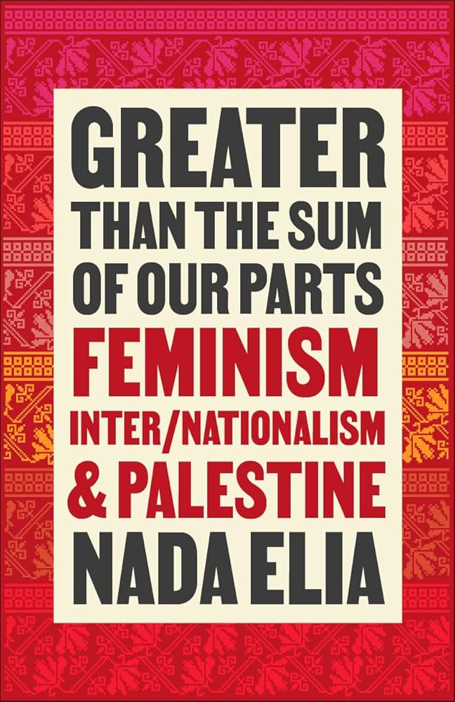 Greater than the sum of our parts: Feminism, Inter/Nationalism & Palestine, by Nada Elia