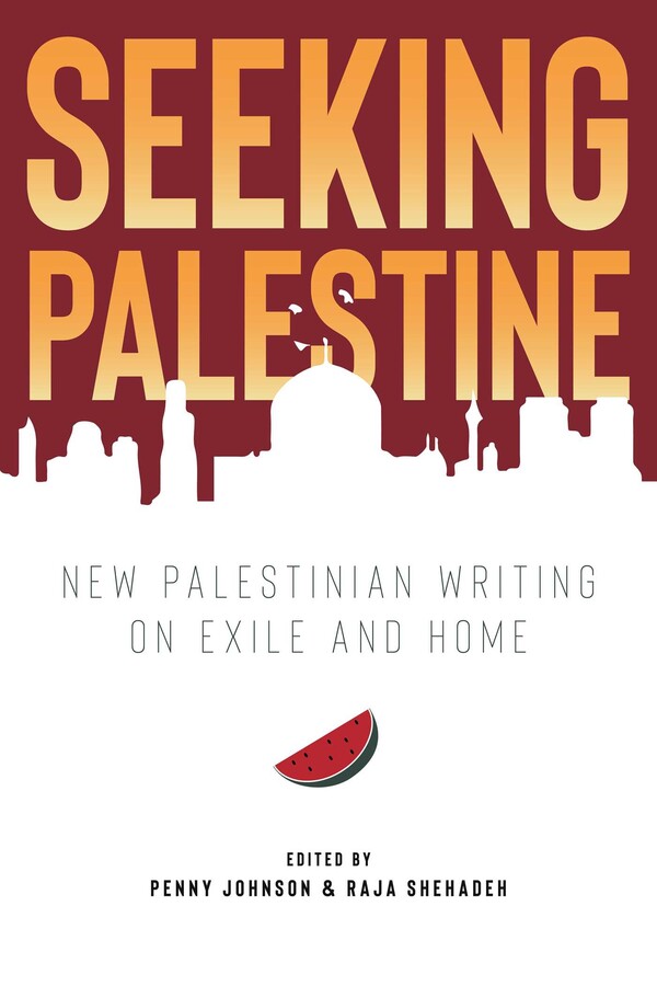 Seeking Palestine: New Palestinian Writing on Exile and Home, by Penny Johnson & Raja Shehadeh