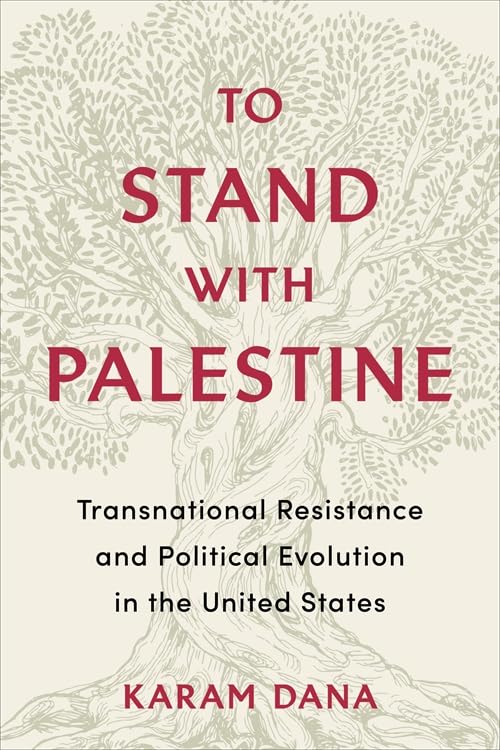 To Stand with Palestine: Transnational Resistance and Political Evolution in the United States, by Karam Dana