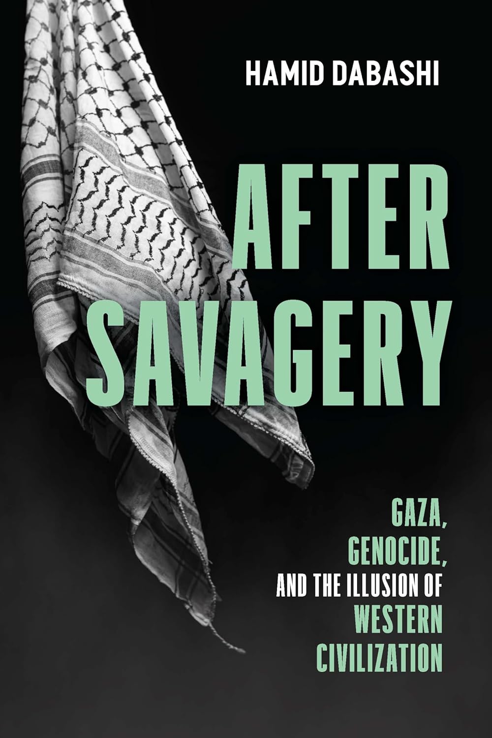 After Savagery: Gaza, Genocide and the Illusion of Western Civilization, by Hamid Dabashi