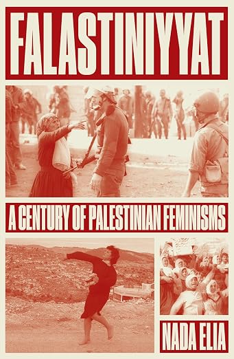 Falastiniyyat: A Century of Palestinian Feminism, by Nada Elia