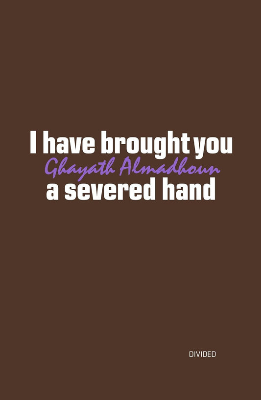 I have brought you a severed hand, by Ghayath Almadhoun