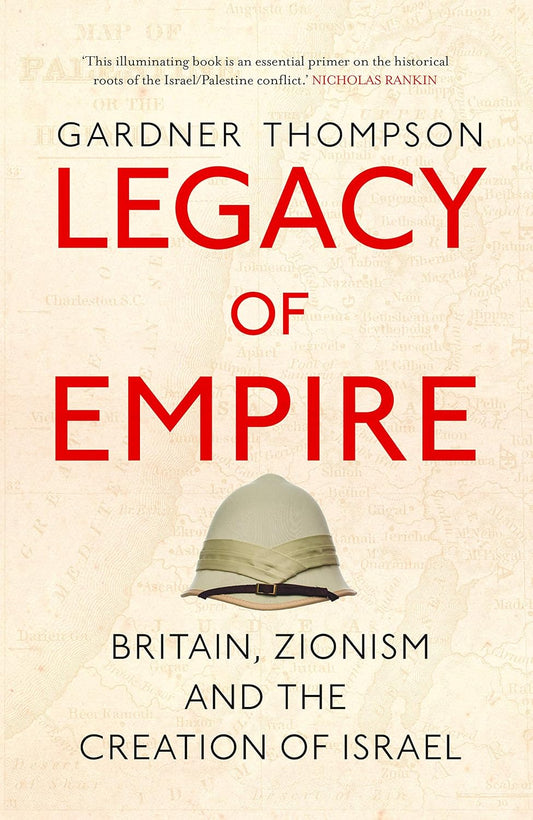 Legacy of Empire: Britain, Zionism and the Creation of Israel, by Gardner Thompson