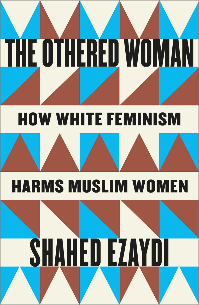 The Othered Woman: How White Feminism Harms Muslim Women, Shahed Ezaydi
