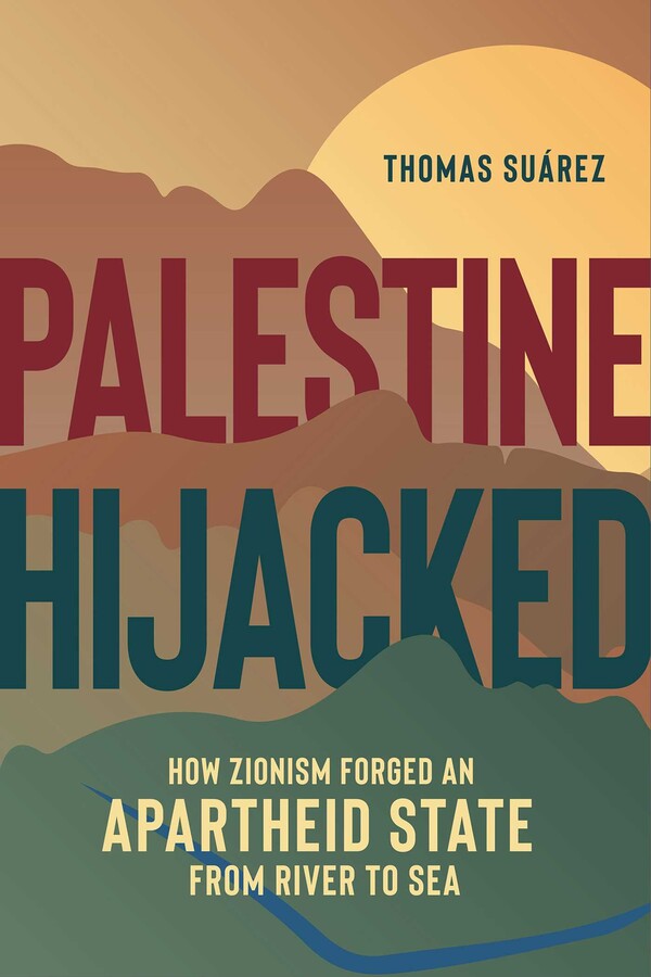 Palestine Hijacked: How Zionism Forged an Apartheid State from River to Sea, by Thomas Suarez