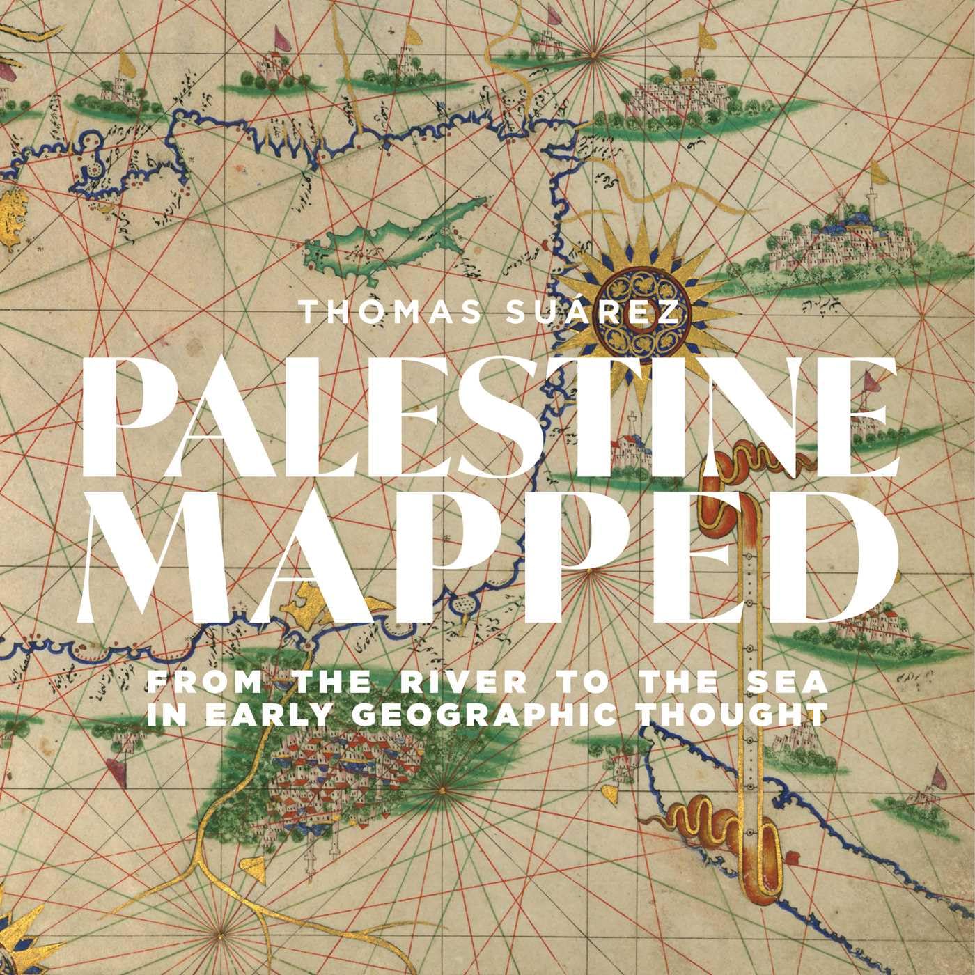 Palestine mapped: From the River to the Sea in Early Geographic Thought, by Thomas Suárez
