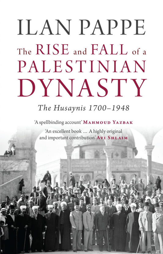 The Rise and Fall of a Palestinian Dynasty: The Husaynis 1700-1948, by Ilan Pappe